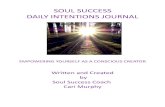 SOUL SUCCESS DAILY INTENTIONS JOURNALcarimurphy.com/SoulSuccessDailyIntentions.pdf · Your life is created with or without your awareness, conscious effort or intentions. ... to inspire