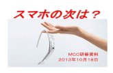 スマホの次は？ - MCCmcc.gs/kenshusiryo/201310googleglass.pdfGoogle Glass（単にGLASS）とは •GoogleがProject Glassという研究開発プロ ジェクトで開発しているヘッドマウントディスプ