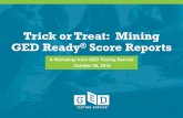 Trick or Treat: Mining GED Ready Score ReportsOverview of the Enhanced Score Report FEATURE GED ® TEST GED READY ® PRACTICE TEST My Score Indicates if a test-taker passed, passed