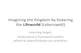 Imagining the Kingdom by fostering the lifeworld€¦ · lifeworld • Post-enlightenment: system has colonized the lifeworld • Weber – “the iron cage of bureaucracy” •