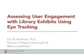 Assessing User Engagement with Library Exhibits Using Eye ... · Assessing User Engagement with Library Exhibits Using Eye Tracking Kris M. Markman, Ph.D. Director of Digital Learning