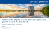 Fermilab: An engine of innovation and economic growth around … · 2016. 10. 5. · How Fermilab is an engine of innovation . 6 •Leveraging Facilities and Relationships •Leveraging
