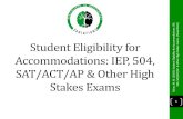 Student Eligibility for Accommodations: IEP, 504, SAT/ACT ...€¦ · SAT/ACT/AP & Other High Stakes Exams, 1. 2 ... stakes exams, but if you need modifications you may be exempt