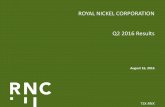 ROYAL NICKEL CORPORATION Q2 2016 Resultsfilecache.investorroom.com/mr5ircnw_royalnickel/912... · 8/16/2016  · 1. The March 2016 mineralization mine grade and ounces were finalized