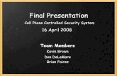 Final Presentation - University of Utah College of Engineering · Final Presentation 16 April 2008 Cell Phone Controlled Security System Team Members Kevin Brown Don DeLaMare Brian