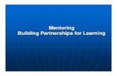 Mentoring Building Partnerships for Learning · Mentoring Building Partnerships for Learning Listen Implement, act on advice, put things into effect Have a willingness, desire, and