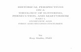 HISTORICAL PERSPECTIVES ON A THEOLOGY OF ......THEOLOGY OF SUFFERING, PERSECUTION, AND MARTYRDOM PART I, OVERVIEW AND FIRST AND SECOND CENTURIES by Roy Stults, PhD 2 “If here we