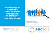 Developing An Authentic Total Rewards Philosophy to ... · Reinforce alignment between rewards practices, HR and business strategies Initiate discussions concerning compensation and