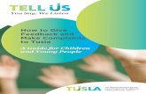 How to Give Feedback and Make Complaints to Tusla · Please Tell Us 1. You can talk to the person who is working with you or ask to talk to their manager or any Tusla person who is