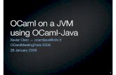 OCaml on a JVM using OCaml-Java - Le Gallle-gall.net/sylvain+violaine/download/ocamljave-OCamlMeetingParis2… · OCaml on a JVM using OCaml-Java Xavier Cler c Ñ ocamljava@x9c.fr