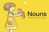 With Naomi Noun...Nouns With Naomi Noun. Hi my name is Naomi Noun and I like naming things . My job is to make sure people, places and animals have a name . A noun is a naming word.