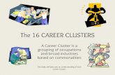 The 16 CAREER CLUSTERS · 2018. 10. 17. · The 16 CAREER CLUSTERS A Career Cluster is a grouping of occupations and broad industries based on commonalities The slides will give you