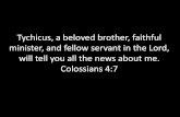 Tychicus, a beloved brother, faithful minister, and fellow ...Tychicus, a beloved brother, faithful minister, and fellow servant in the Lord, will tell you all the news about me. Colossians
