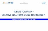 CREATIVE SOLUTIONS USING TECHNOLOGY’ ‘IDEATE FOR INDIA · IDEATE FOR INDIA - CREATIVE SOLUTIONS USING TECHNOLOGY Once the video has been uploaded - copy the link from the left