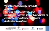 Volunteering Strategy for South Australia€¦ · Volunteering in South Australia was at a crossroads. Traditionally, State Government led the development of volunteering policy,