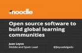 communities build global learning Open source software to...Mobile and Spain Lead @jleyvadelgado What is Moodle? An open source learning management system, first released in 2001 and