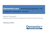 Dementia care - working together to support complex needs · Dementia - ‘everyone’s business’ • 850,000 people in the UK with dementia • 40,000 people under 65 • 63.5%