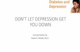 DON’T LET DEPRESSION GET YOU DOWN - Diabetes Center of ...€¦ · denial of it’s impat on you. •even if/when you are aware, you don’t have the energy to respond or “attak