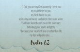 O God, you are my God; earnestly I seek you; my soul thirsts ......my soul thirsts for you; my flesh faints for you, as in a dry and weary land where there is no water. 2 So I have