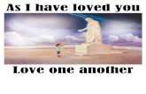 As I have loved you - As I have loved you Love one another . This new commandment Love one another .