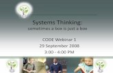 Systems Thinking - CODESystems Thinking: sometimes a box is just a box CODE Webinar 1 29 September 2008 3:00 - 4:00 PM