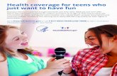 Health coverage for teens who just want to have fun · 2020. 4. 15. · Health coverage for teens who just want to have fun Now your teens can have fun and get the health care they