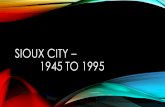 SIOUX CITY 1945 TO 1995 - Russ Gifford · In 2010, Sioux City was the 4th largest town in Iowa. City Population 1950 Population 2010 Des Moines 177,000 203,000 Sioux City 84,000 82,700