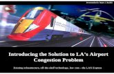 Introducing the Solution to LA’s Airport Congestion Problemthetransitcoalition.us/FoGL-LAXexpressJan2003/FoGL... · The LAX Express will allow rail--especially a future high speed