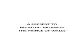 A PRESENT TO HIS ROYAL HIGHNESS THE PRINCE OF WALES€¦ · the love of God. Your Royal Highness has already received numerous presents and addresses of welcome from the great men