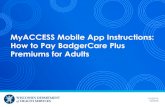 MyACCESS Mobile App Instructions: How to Pay BadgerCare ...MyACCESS Mobile App Instructions: How to Pay BadgerCare Plus Premiums for Adults STEP 5. STEP 6. STEP 7. Bank Account. 4