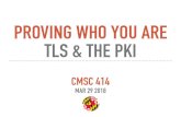PROVING WHO YOU ARE TLS & THE PKI · TLS & THE PKI CMSC 414 MAR 29 2018. RECALL OUR PROBLEM WITH DIFFIE-HELLMAN The two communicating parties thought, but did not confirm, that they