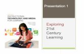 Exploring 21st Century Learning · Learn about the uses of technology and media to ensure appropriate student learning in the 21st century. Presentation 1. Framework for 21st Century