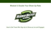 Module 5: Double Your Show-Up Rate...Module 5: Double Your Show-Up Rate Actions Steps Choose the 80/20 Path vs All Six Tactics to Improve Your Show-Up Rate Schedule Your Last Promotional
