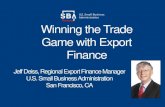 Winning the Trade Game with Export Finance Finance...Winning the Trade Game with Export Finance Jeff Deiss, Regional Export Finance Manager U.S. Small Business Administraiot n San