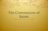 The Communion of Saints - WordPress.com...Catechism says… 946 After confessing “the holy catholic Church,” the Apostles’ Creed adds “the communion of saints.” In a certain