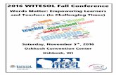 2016 WITESOL Fall Conference · 2016 WITESOL Fall Conference Words Matter: Empowering Learners and Teachers (in Challenging Times) Saturday, November 5th, 2016 Oshkosh Convention