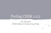 Porting CESM 1.2Jim Edwards CESM Software Engineering Group. Note: Porting CESM can be a difficult task which may require knowledge of the UNIX operating system, building code with