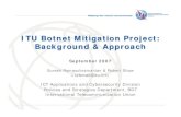 ITU Botnet Mitigation Project: Background & Approach · 2007. 9. 14. · September 2007 3 Botnets – An Overview cont’d Botnets are a worldwide menace, widely used by spammers