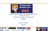 Wide Band Gap Semiconductor Devices for Rational Use of ...€¦ · Rational Use of Energy. RUE. José Millán. CNM. Consolider RUE (CSD2009 -00046) Outline • Why WBG Semiconductors?