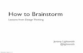 How to Brainstorm - agilealliance.org€¦ · How to Brainstorm Lessons from Design Thinking Jeremy Lightsmith @lightsmith Wednesday, August 15, 12. The “Plan” • What do you