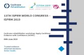 13TH ISPRM WORLD CONGRESS ISPRM 2019 - Cochrane ......Trusted evidence. Informed decisions. Better health. 13TH ISPRM WORLD CONGRESS –ISPRM 2019 Cochrane rehabilitation workshop: