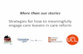 Strategies for how to meaningfully engage care leavers in ... than our stories...§Ask care leavers what “success” of care reform would look like and use that information to develop