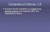 lasting peace and stability after the Napoleonic Wars.€¦ · Congress of Vienna Series of meetings in Vienna Austria to restore order to Europe after the Napoleonic Wars. The Congress