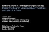 Is there a Ghost in the [Search] Machine? Improving Search ...jason/talks/dlf2015-search-ux.pdf · Improving Search UX using Query Analysis and Machine Cues Jason A. Clark Associate