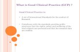 What is Good Clinical Practice (GCP) · What is Good Clinical Practice (GCP) ? Good Clinical Practice is: • A set of International Standards for the conduct of Research • Compliance