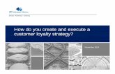 New How do you create and execute a customer loyalty strategy? - … · 2018. 12. 19. · customer loyalty strategy? Ensure alignment with the overall organization strategy. Know