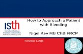 How to Approach a Patient with Bleeding Nigel Key MB ChB FRCP · How to Approach a Patient with Bleeding Nigel Key MB ChB FRCP November 1, 2016. ISTH Advanced Training Course ...