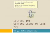 LECTURE 19: GETTING USERS TO LIKE YOU · ¨ Seeing is believing, clients do not understand code ¤ If they see working GUI, assume program nearly done ¤ If it appears close to done,