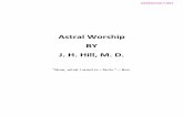 Astral Worship BY J. H. Hill, M. D. - Astroccult · Astral Worship BY J. H. Hill, M. D. “Now, what I want is—facts.”—Boz. ASTROCCULT.NET . CONTENTS. INTRODUCTION 5 THE GEOCENTRIC