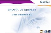 Case Studies-1 & 2...V6 Upgrade ENOVIA Version 10.5 + DSC 10.6 ENOVIA V6R2012 Customer: Manufacturer Applications: Engineering Central, Designer Central, Team Central CATIA V5 Integration